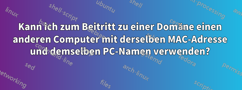 Kann ich zum Beitritt zu einer Domäne einen anderen Computer mit derselben MAC-Adresse und demselben PC-Namen verwenden?