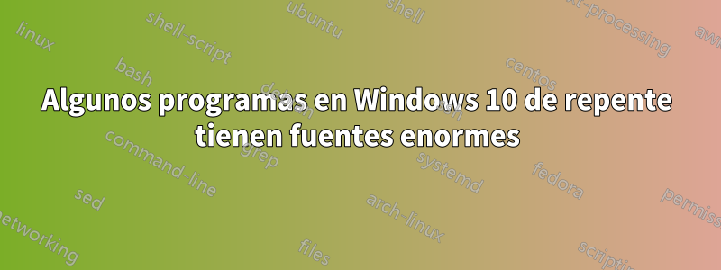 Algunos programas en Windows 10 de repente tienen fuentes enormes