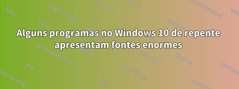 Alguns programas no Windows 10 de repente apresentam fontes enormes