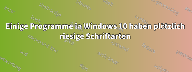 Einige Programme in Windows 10 haben plötzlich riesige Schriftarten