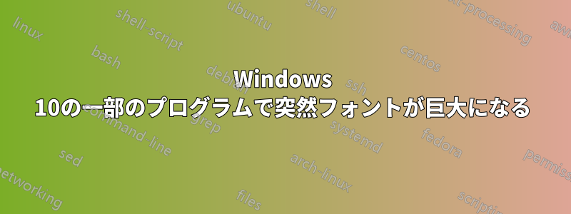 Windows 10の一部のプログラムで突然フォントが巨大になる