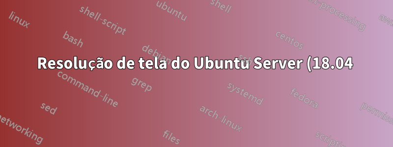 Resolução de tela do Ubuntu Server (18.04) redefinida na inicialização
