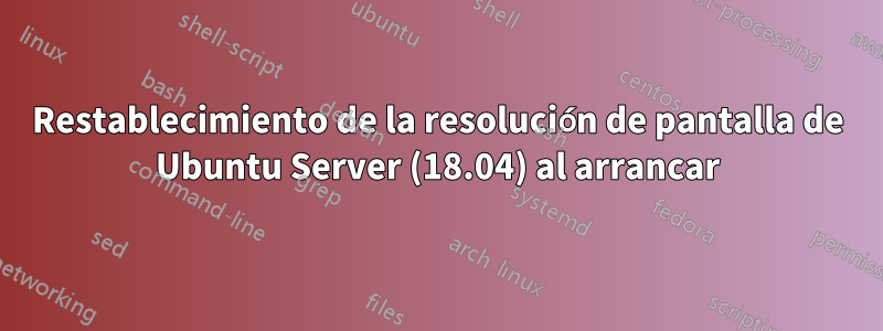 Restablecimiento de la resolución de pantalla de Ubuntu Server (18.04) al arrancar