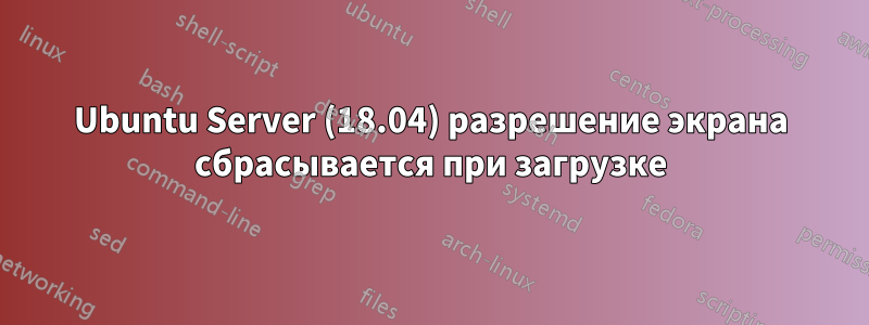 Ubuntu Server (18.04) разрешение экрана сбрасывается при загрузке