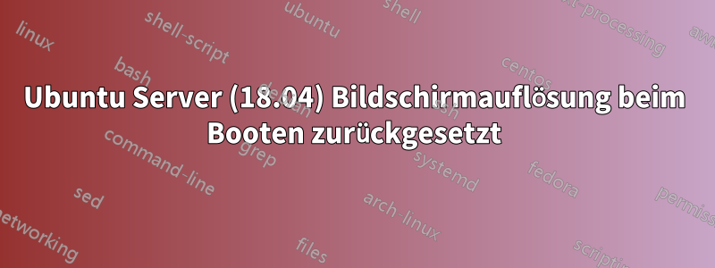 Ubuntu Server (18.04) Bildschirmauflösung beim Booten zurückgesetzt