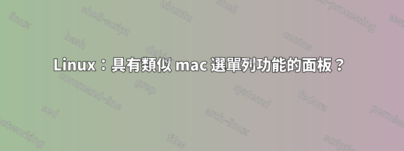 Linux：具有類似 mac 選單列功能的面板？