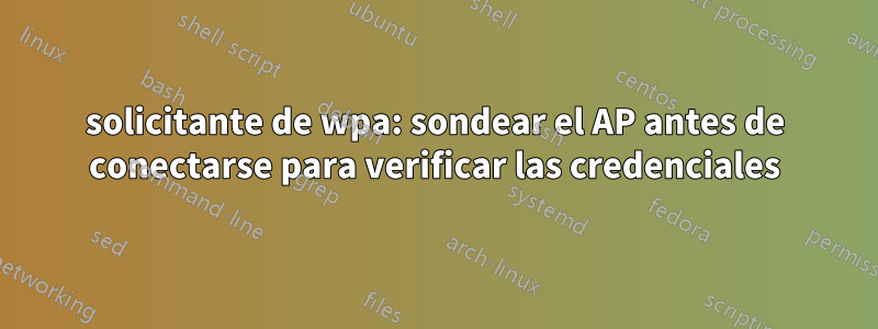 solicitante de wpa: sondear el AP antes de conectarse para verificar las credenciales