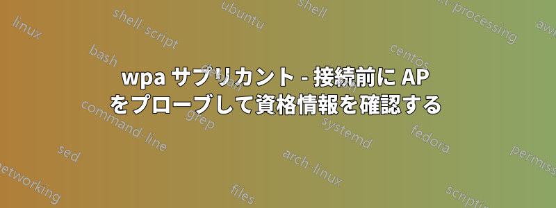 wpa サプリカント - 接続前に AP をプローブして資格情報を確認する