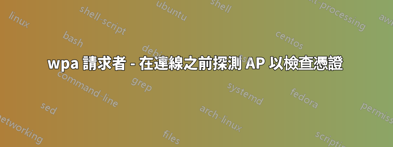 wpa 請求者 - 在連線之前探測 AP 以檢查憑證