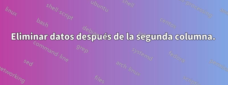 Eliminar datos después de la segunda columna.