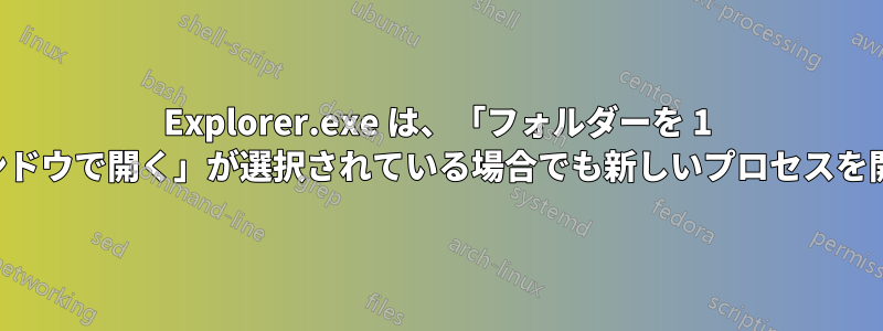 Explorer.exe は、「フォルダーを 1 つのウィンドウで開く」が選択されている場合でも新しいプロセスを開きます。