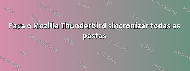 Faça o Mozilla Thunderbird sincronizar todas as pastas