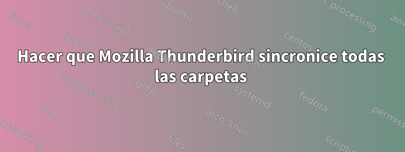 Hacer que Mozilla Thunderbird sincronice todas las carpetas