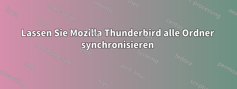 Lassen Sie Mozilla Thunderbird alle Ordner synchronisieren