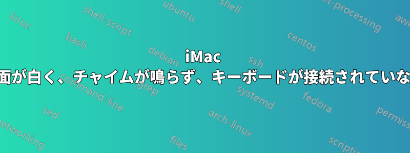 iMac 画面が白く、チャイムが鳴らず、キーボードが接続されていない