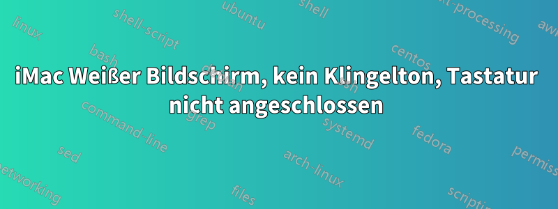 iMac Weißer Bildschirm, kein Klingelton, Tastatur nicht angeschlossen