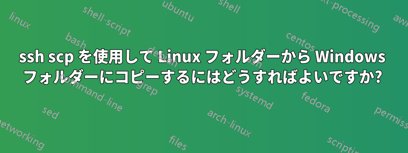 ssh scp を使用して Linux フォルダーから Windows フォルダーにコピーするにはどうすればよいですか?