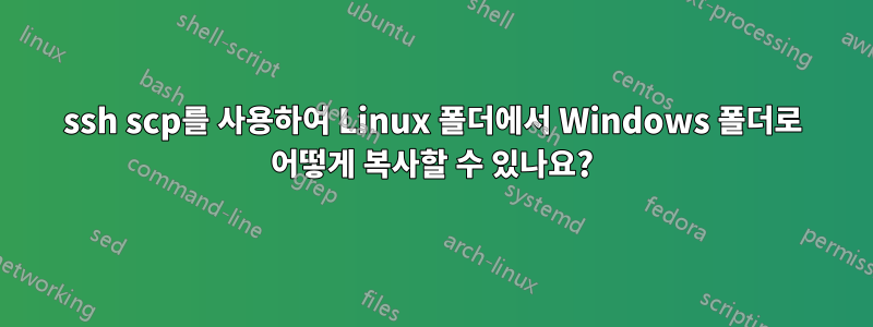 ssh scp를 사용하여 Linux 폴더에서 Windows 폴더로 어떻게 복사할 수 있나요?