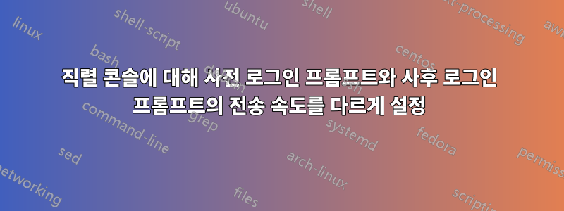 직렬 콘솔에 대해 사전 로그인 프롬프트와 사후 로그인 프롬프트의 전송 속도를 다르게 설정