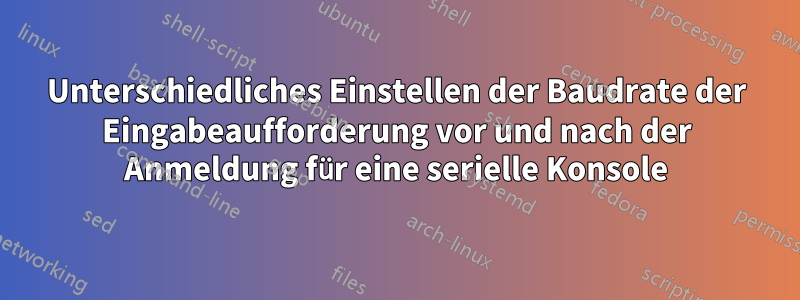 Unterschiedliches Einstellen der Baudrate der Eingabeaufforderung vor und nach der Anmeldung für eine serielle Konsole