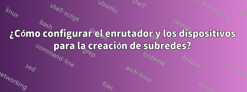 ¿Cómo configurar el enrutador y los dispositivos para la creación de subredes?