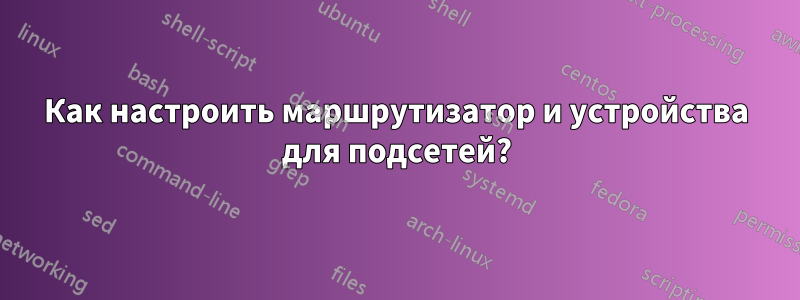 Как настроить маршрутизатор и устройства для подсетей?