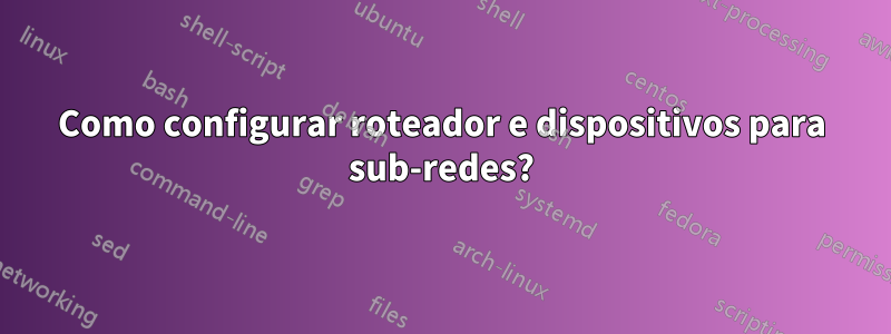 Como configurar roteador e dispositivos para sub-redes?