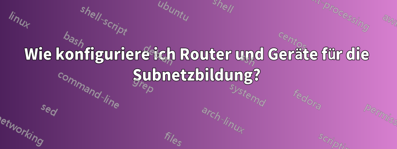 Wie konfiguriere ich Router und Geräte für die Subnetzbildung?