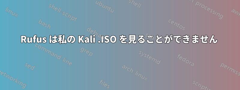 Rufus は私の Kali .ISO を見ることができません