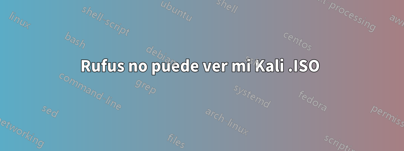 Rufus no puede ver mi Kali .ISO