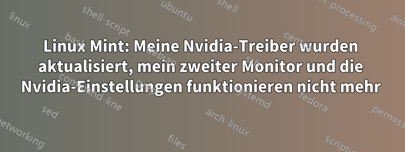 Linux Mint: Meine Nvidia-Treiber wurden aktualisiert, mein zweiter Monitor und die Nvidia-Einstellungen funktionieren nicht mehr