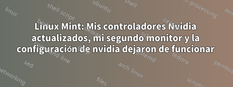 Linux Mint: Mis controladores Nvidia actualizados, mi segundo monitor y la configuración de nvidia dejaron de funcionar