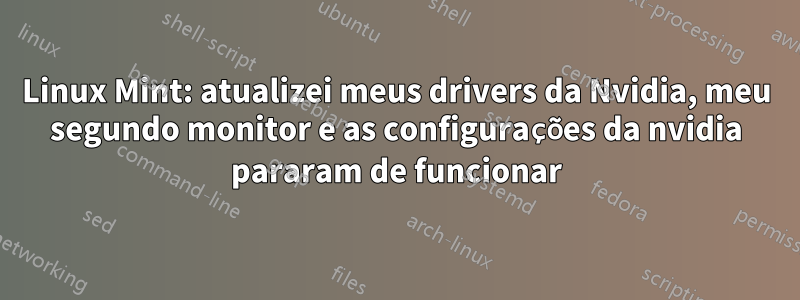 Linux Mint: atualizei meus drivers da Nvidia, meu segundo monitor e as configurações da nvidia pararam de funcionar