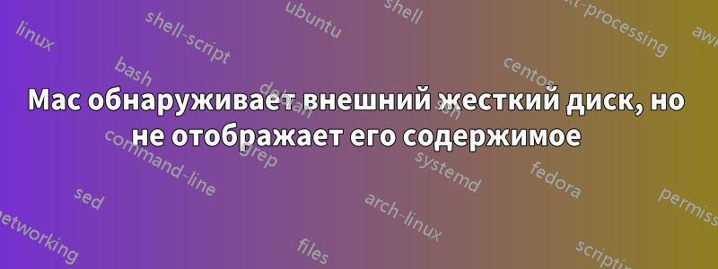 Mac обнаруживает внешний жесткий диск, но не отображает его содержимое