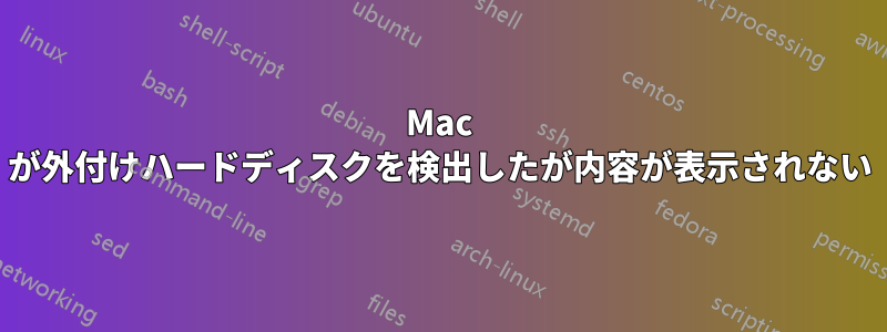 Mac が外付けハードディスクを検出したが内容が表示されない