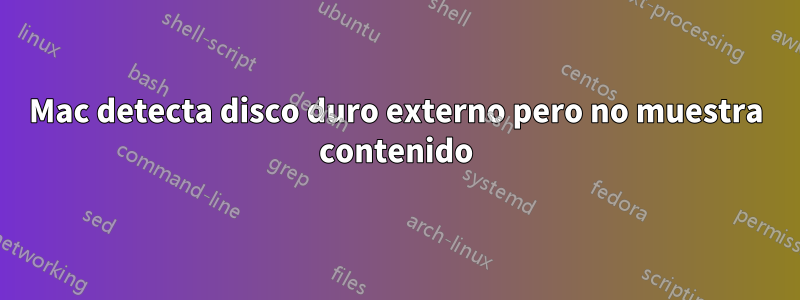 Mac detecta disco duro externo pero no muestra contenido