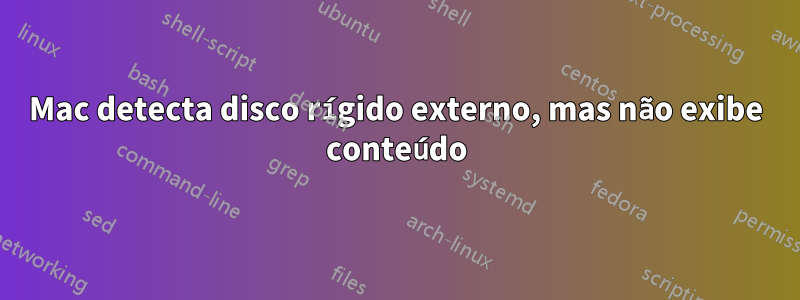 Mac detecta disco rígido externo, mas não exibe conteúdo