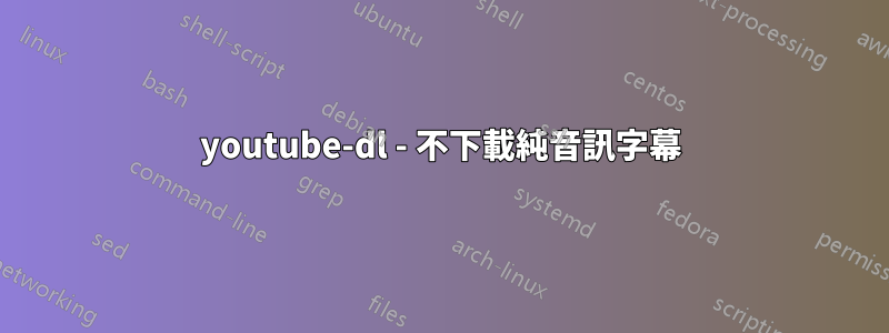 youtube-dl - 不下載純音訊字幕