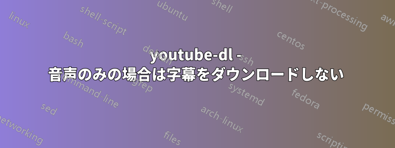 youtube-dl - 音声のみの場合は字幕をダウンロードしない