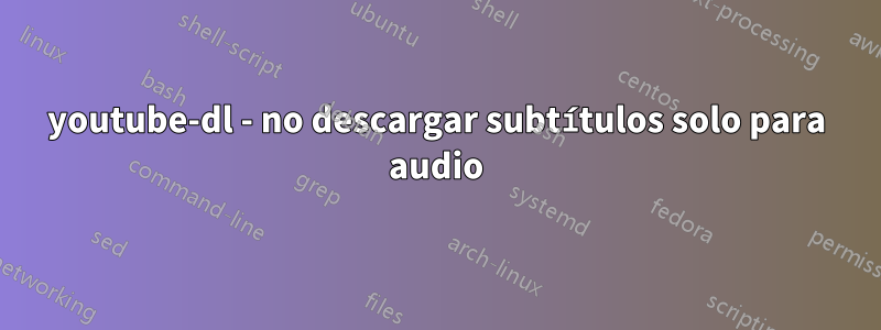 youtube-dl - no descargar subtítulos solo para audio