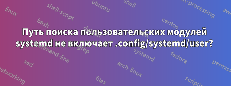 Путь поиска пользовательских модулей systemd не включает .config/systemd/user?