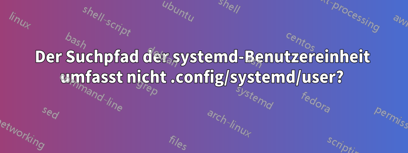 Der Suchpfad der systemd-Benutzereinheit umfasst nicht .config/systemd/user?