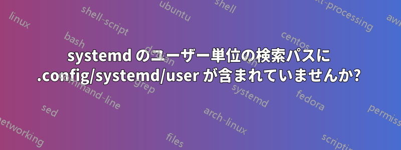 systemd のユーザー単位の検索パスに .config/systemd/user が含まれていませんか?