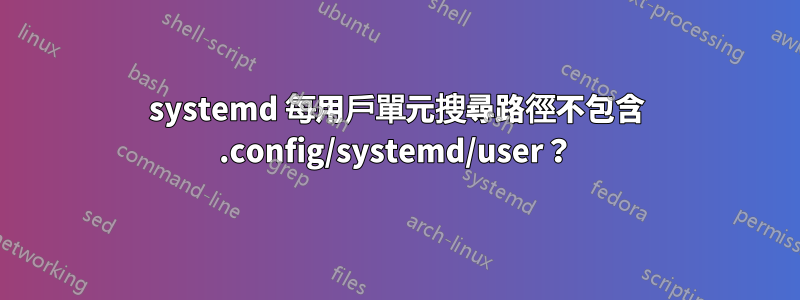 systemd 每用戶單元搜尋路徑不包含 .config/systemd/user？