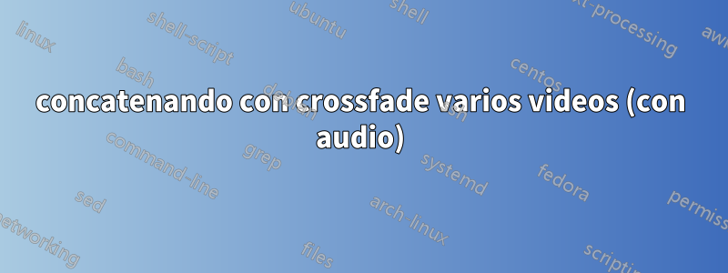 concatenando con crossfade varios videos (con audio)