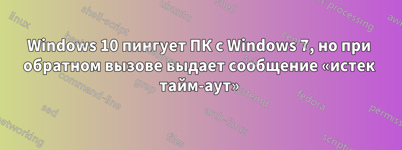 Windows 10 пингует ПК с Windows 7, но при обратном вызове выдает сообщение «истек тайм-аут»