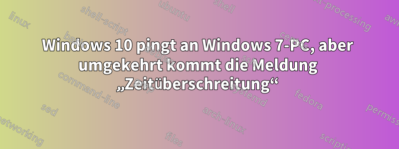 Windows 10 pingt an Windows 7-PC, aber umgekehrt kommt die Meldung „Zeitüberschreitung“