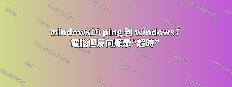 windows10 ping 到 windows7 電腦但反向顯示“超時”