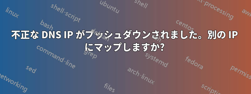 不正な DNS IP がプッシュダウンされました。別の IP にマップしますか?