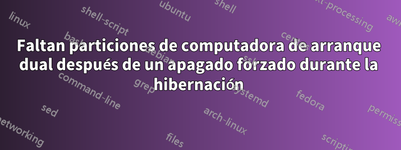 Faltan particiones de computadora de arranque dual después de un apagado forzado durante la hibernación